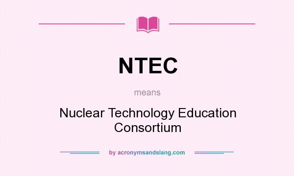 What does NTEC mean? It stands for Nuclear Technology Education Consortium