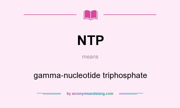 What does NTP mean? It stands for gamma-nucleotide triphosphate
