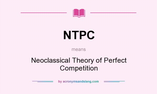 What does NTPC mean? It stands for Neoclassical Theory of Perfect Competition