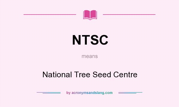 What does NTSC mean? It stands for National Tree Seed Centre