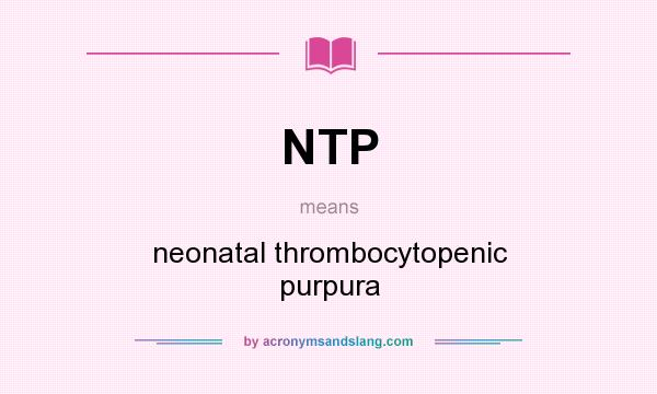 What does NTP mean? It stands for neonatal thrombocytopenic purpura