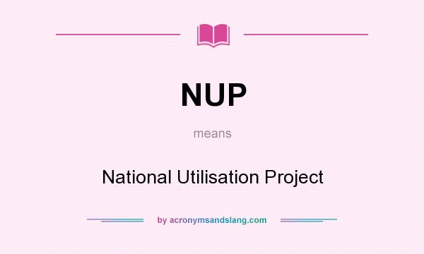 What does NUP mean? It stands for National Utilisation Project