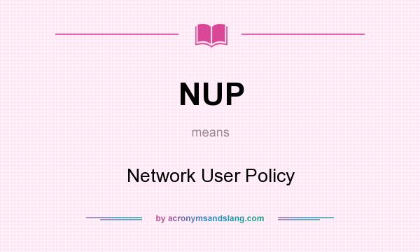 What does NUP mean? It stands for Network User Policy
