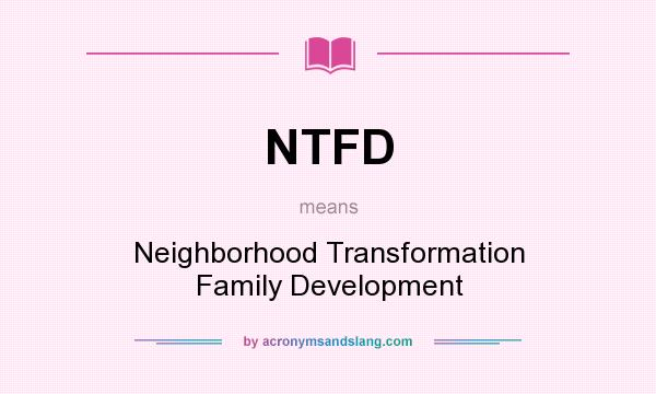 What does NTFD mean? It stands for Neighborhood Transformation Family Development