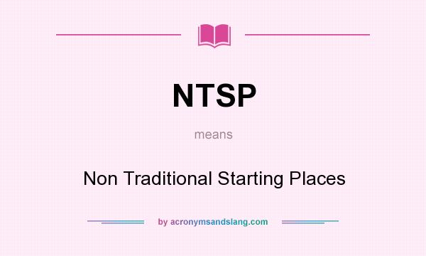 What does NTSP mean? It stands for Non Traditional Starting Places
