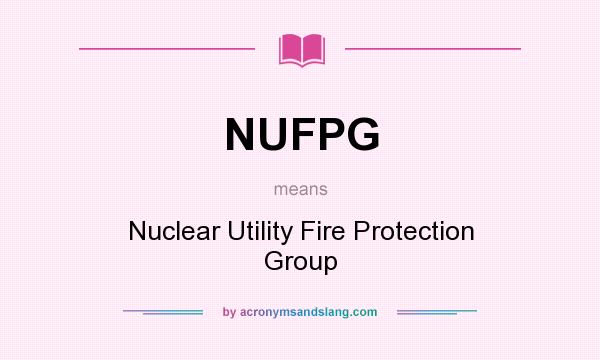 What does NUFPG mean? It stands for Nuclear Utility Fire Protection Group