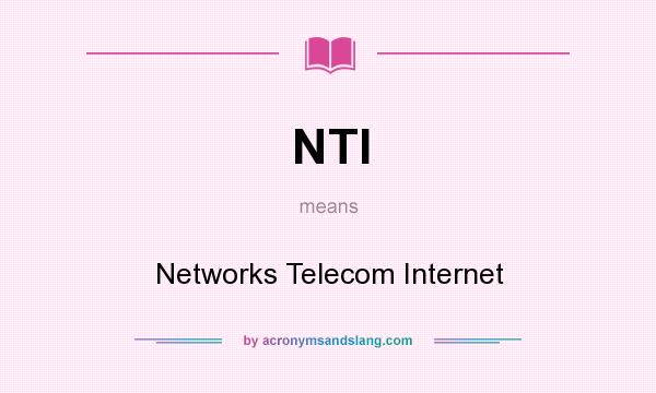 What does NTI mean? It stands for Networks Telecom Internet