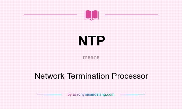 What does NTP mean? It stands for Network Termination Processor