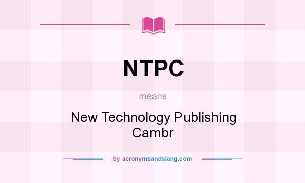 What does NTPC mean? It stands for New Technology Publishing Cambr