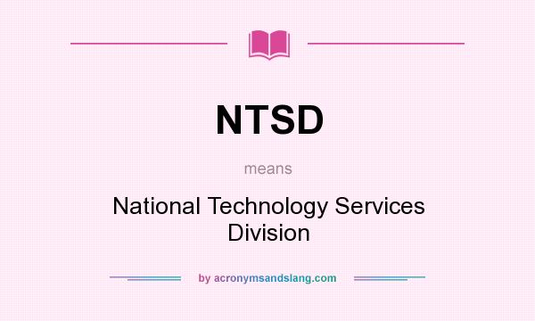 What does NTSD mean? It stands for National Technology Services Division