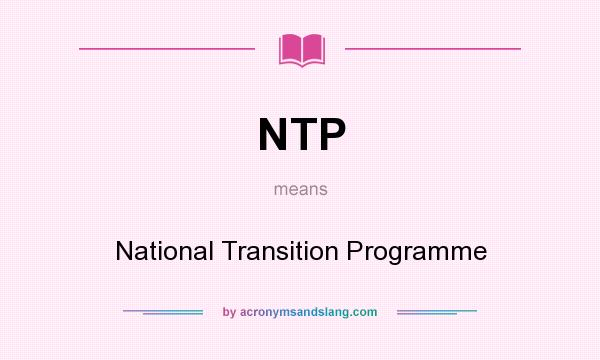 What does NTP mean? It stands for National Transition Programme
