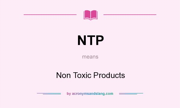 What does NTP mean? It stands for Non Toxic Products