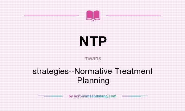 What does NTP mean? It stands for strategies--Normative Treatment Planning