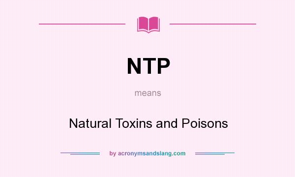 What does NTP mean? It stands for Natural Toxins and Poisons