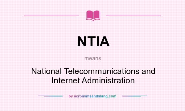 What does NTIA mean? It stands for National Telecommunications and Internet Administration