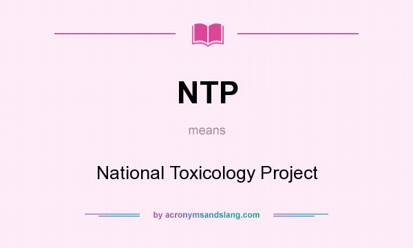 What does NTP mean? It stands for National Toxicology Project