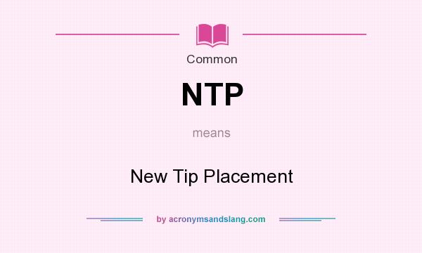 What does NTP mean? It stands for New Tip Placement