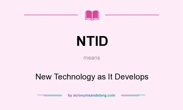 What does NTID mean? It stands for New Technology as It Develops