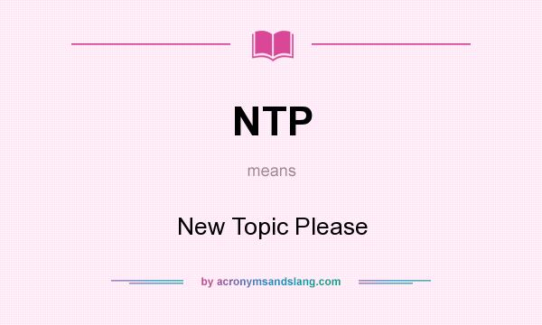 What does NTP mean? It stands for New Topic Please