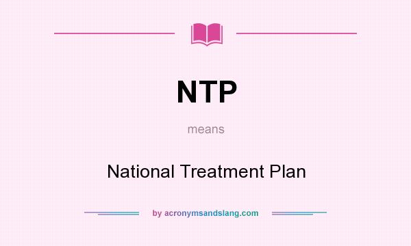 What does NTP mean? It stands for National Treatment Plan