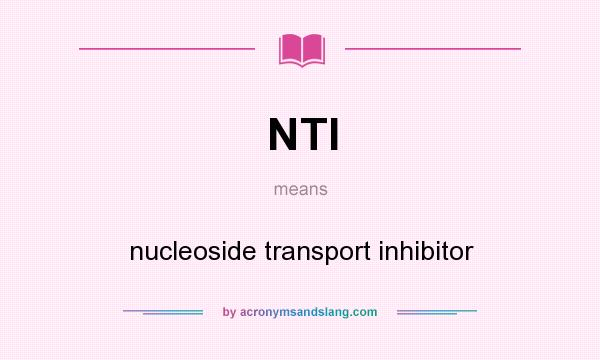 What does NTI mean? It stands for nucleoside transport inhibitor