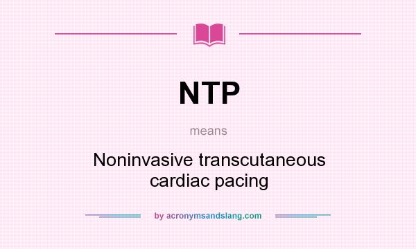 What does NTP mean? It stands for Noninvasive transcutaneous cardiac pacing