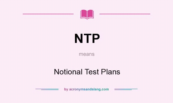 What does NTP mean? It stands for Notional Test Plans