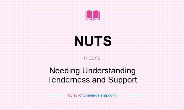 What does NUTS mean? It stands for Needing Understanding Tenderness and Support