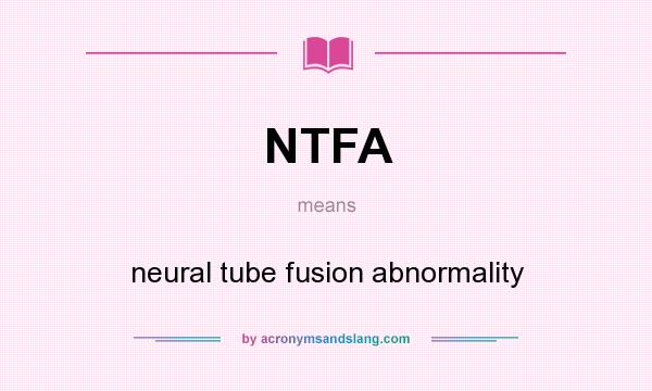 What does NTFA mean? It stands for neural tube fusion abnormality