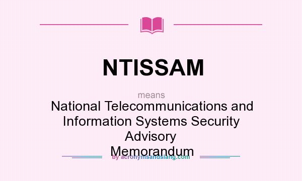 What does NTISSAM mean? It stands for National Telecommunications and Information Systems Security Advisory Memorandum
