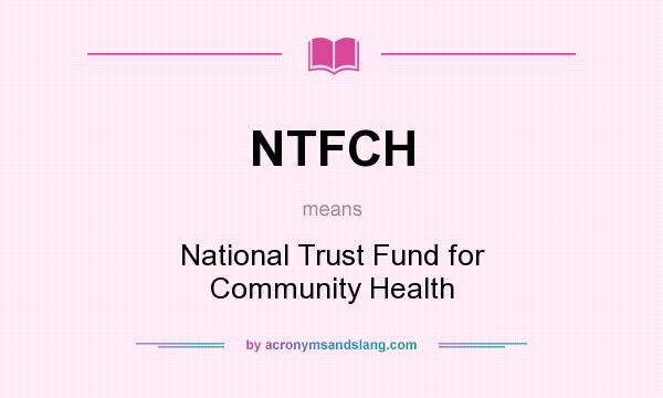 What does NTFCH mean? It stands for National Trust Fund for Community Health