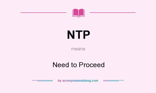 What does NTP mean? It stands for Need to Proceed
