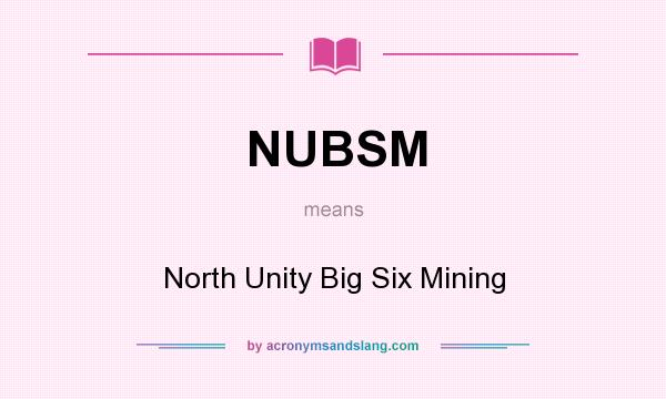 What does NUBSM mean? It stands for North Unity Big Six Mining