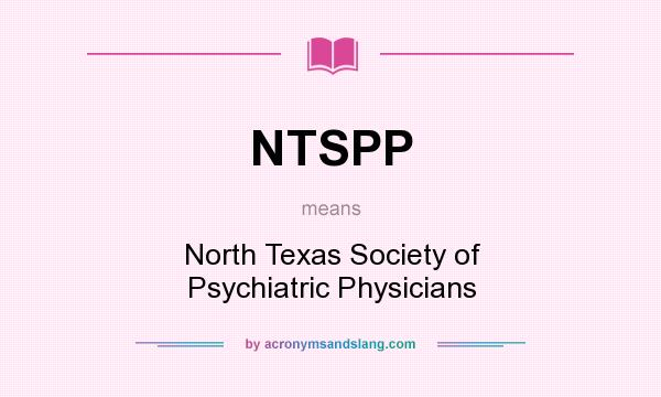 What does NTSPP mean? It stands for North Texas Society of Psychiatric Physicians