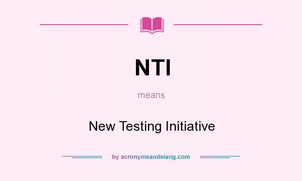 What does NTI mean? It stands for New Testing Initiative