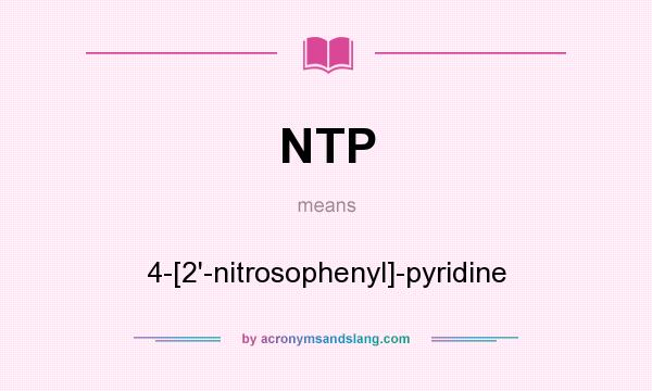 What does NTP mean? It stands for 4-[2`-nitrosophenyl]-pyridine