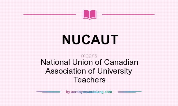 What does NUCAUT mean? It stands for National Union of Canadian Association of University Teachers