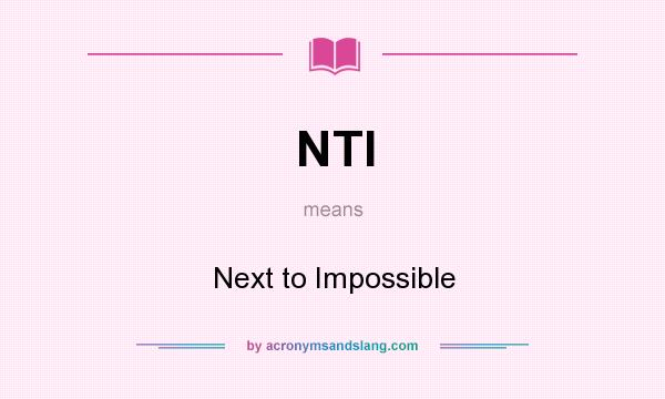 What does NTI mean? It stands for Next to Impossible