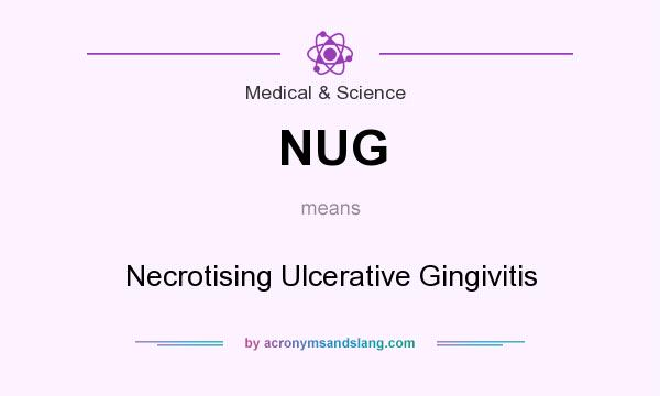 What does NUG mean? It stands for Necrotising Ulcerative Gingivitis