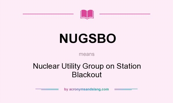 What does NUGSBO mean? It stands for Nuclear Utility Group on Station Blackout