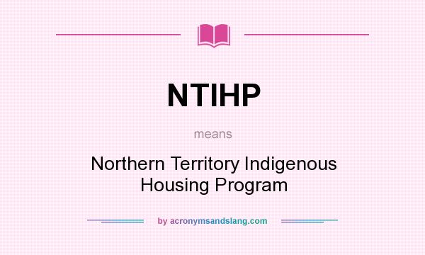 What does NTIHP mean? It stands for Northern Territory Indigenous Housing Program