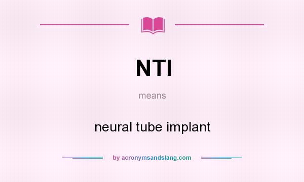 What does NTI mean? It stands for neural tube implant