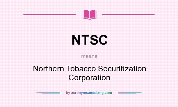 What does NTSC mean? It stands for Northern Tobacco Securitization Corporation