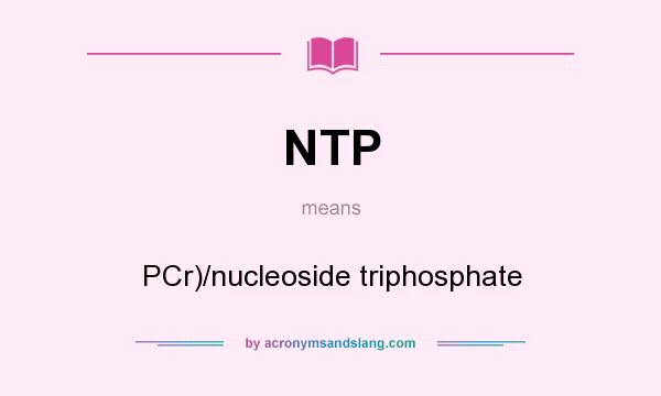 What does NTP mean? It stands for PCr)/nucleoside triphosphate