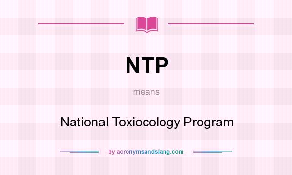 What does NTP mean? It stands for National Toxiocology Program