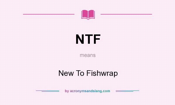 What does NTF mean? It stands for New To Fishwrap