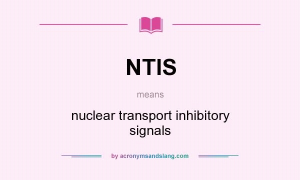 What does NTIS mean? It stands for nuclear transport inhibitory signals