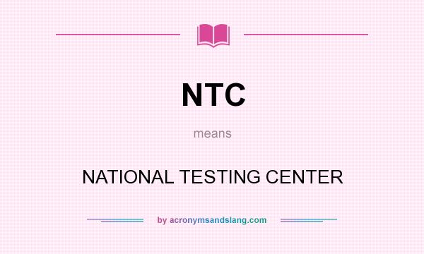 What does NTC mean? It stands for NATIONAL TESTING CENTER