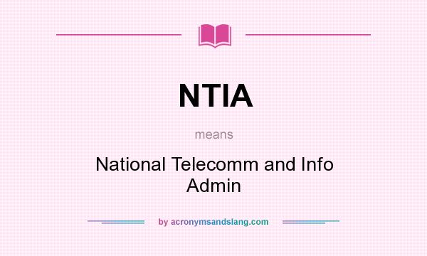 What does NTIA mean? It stands for National Telecomm and Info Admin