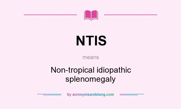 What does NTIS mean? It stands for Non-tropical idiopathic splenomegaly